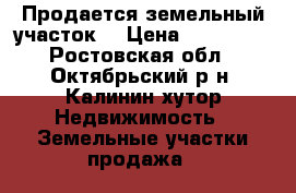 Продается земельный участок. › Цена ­ 450 000 - Ростовская обл., Октябрьский р-н, Калинин хутор Недвижимость » Земельные участки продажа   